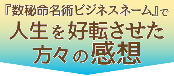 『数秘命名術ビジネスネーム』で人生を好転させた方々の感想