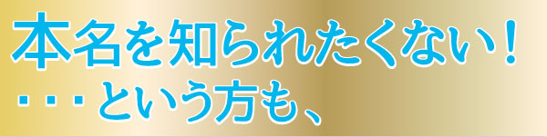 本名を知られたくない！・・・という方も、