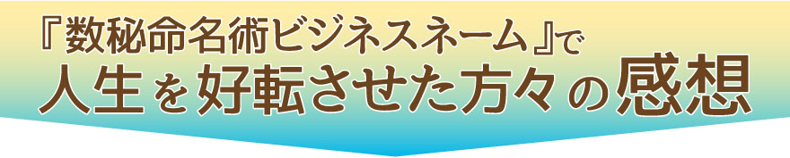 『数秘命名術ビジネスネーム』で人生を好転させた方々の感想